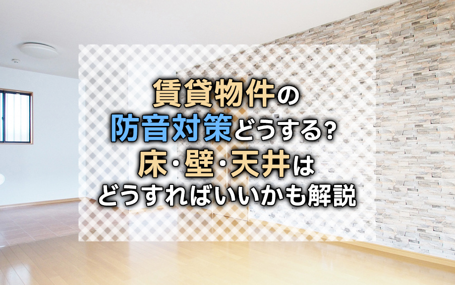 賃貸物件の防音対策どうする?床・壁・天井はどうすればいいかも解説