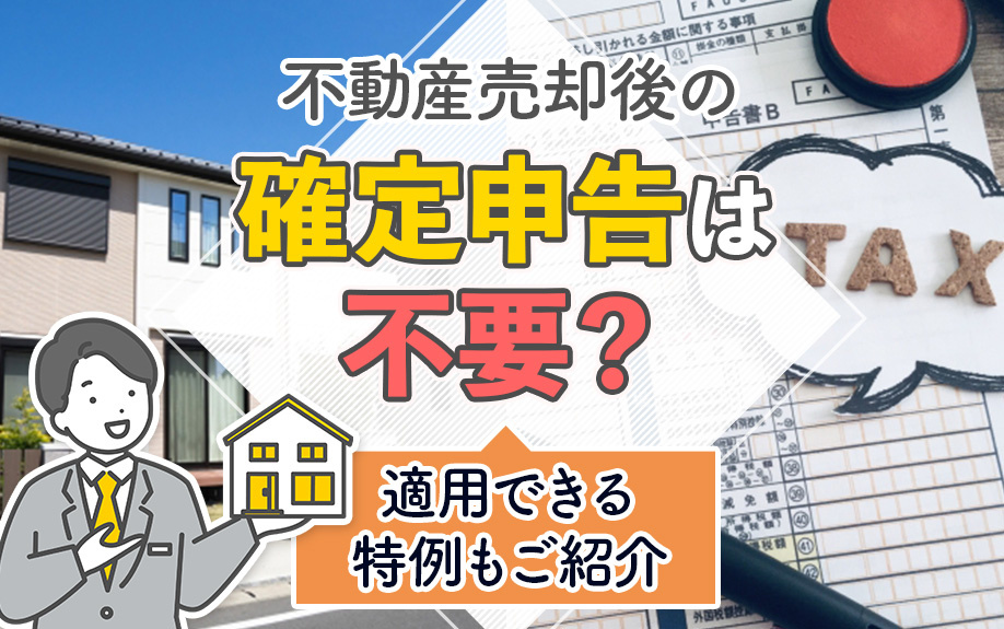 不動産売却後の確定申告は不要?適用できる特例もご紹介