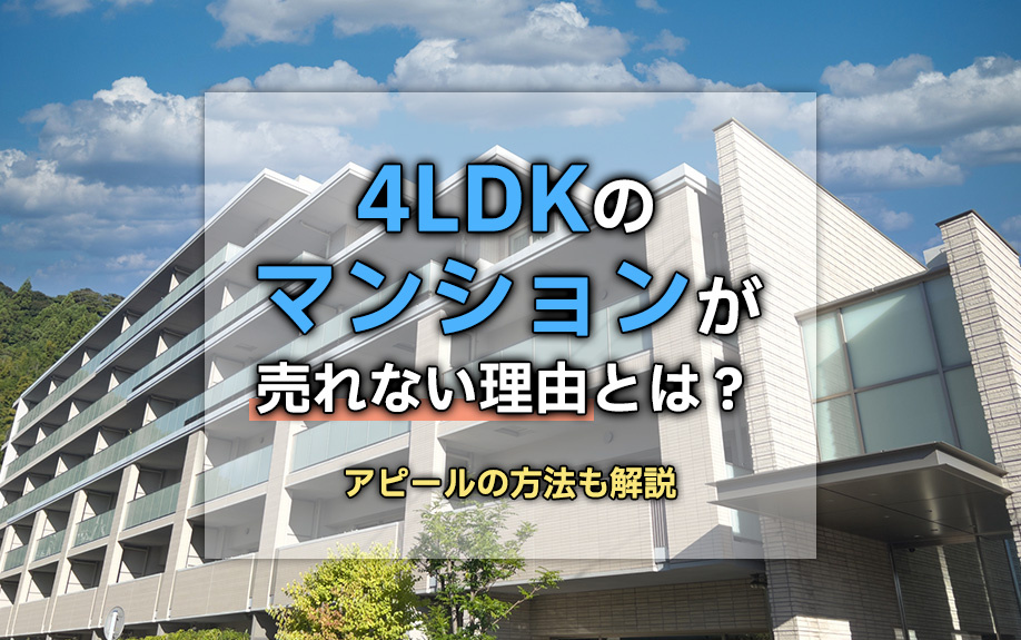 4LDKのマンションが売れない理由とは?アピールの方法も解説