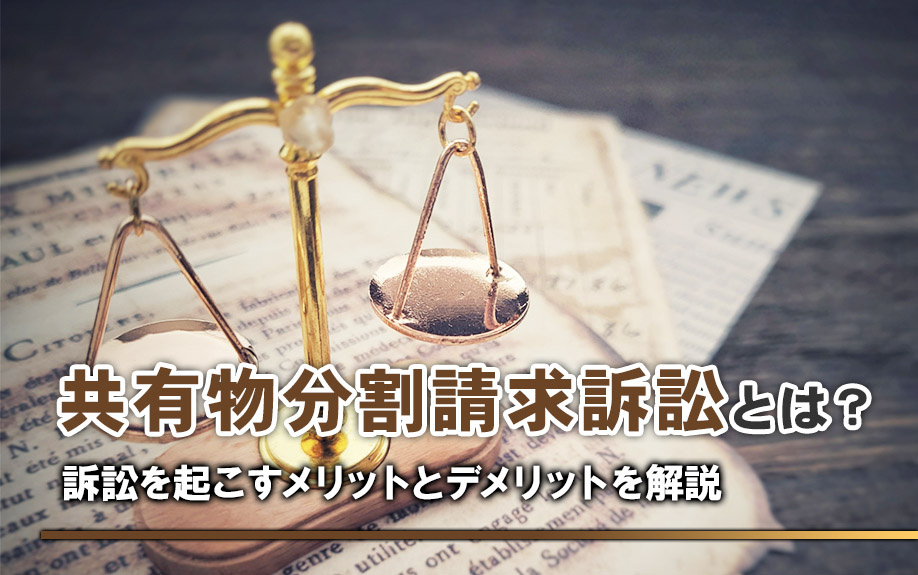 共有物分割請求訴訟とは?訴訟を起こすメリットとデメリットを解説