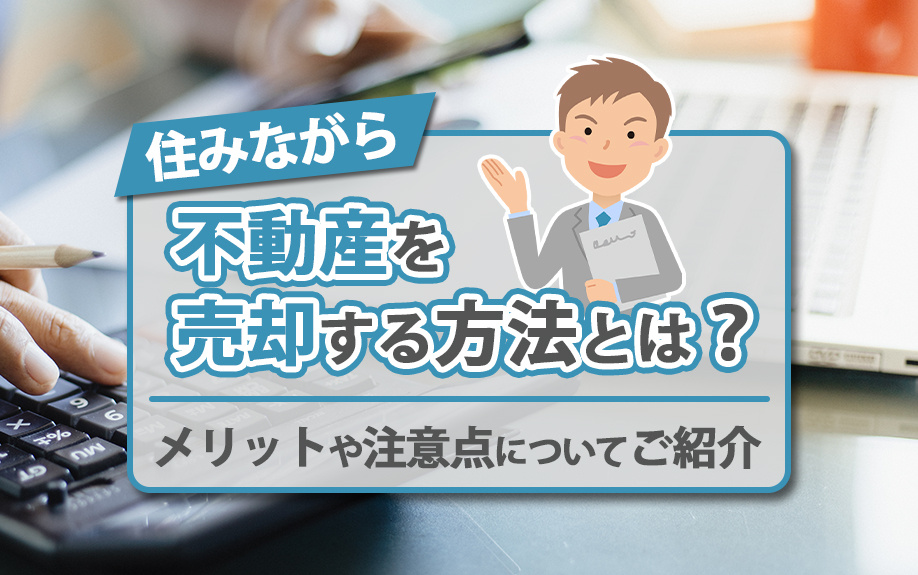 住みながら不動産を売却する方法とは?メリットや注意点についてご紹介