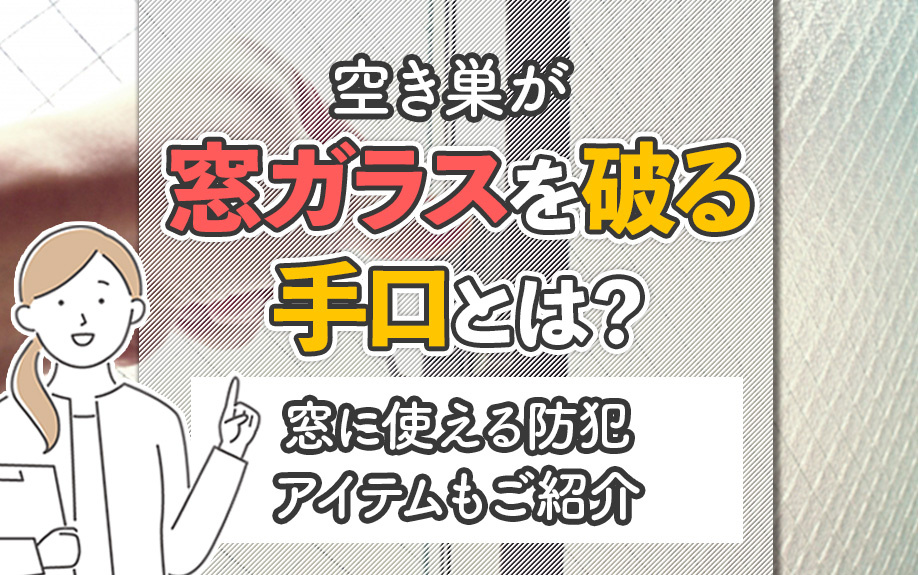 空き巣が窓ガラスを破る手口とは?窓に使える防犯アイテムもご紹介