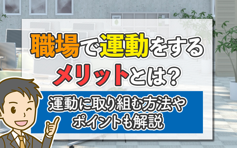 職場で運動をするメリットとは?運動に取り組む方法やポイントも解説