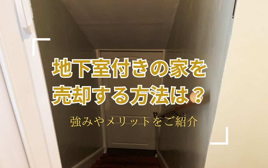 地下室付きの家を売却する方法は?強みやメリットをご紹介