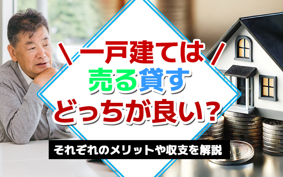 一戸建ては売る貸すどっちが良い?それぞれのメリットや収支を解説