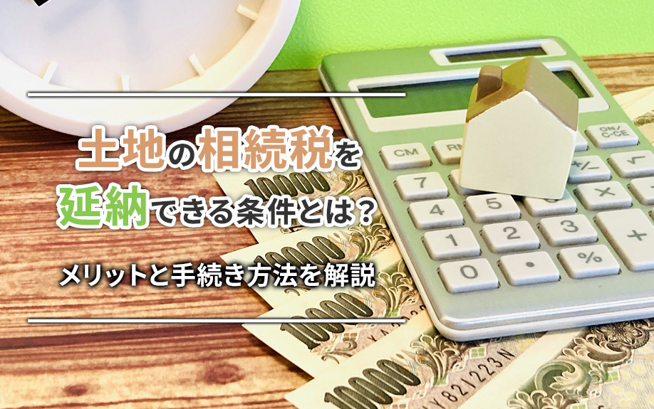 土地の相続税を延納できる条件とは?メリットと手続き方法を解説