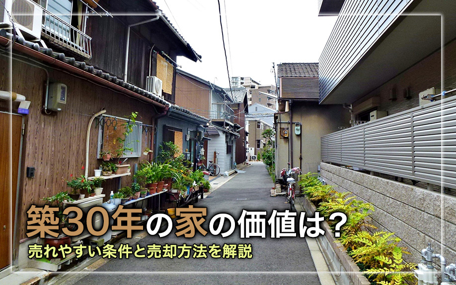 築30年の家の価値は?売れやすい条件と売却方法を解説