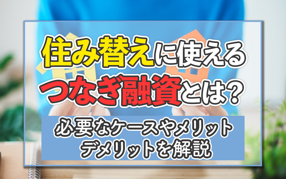 住み替えに使えるつなぎ融資とは?必要なケースやメリットデメリットを解説