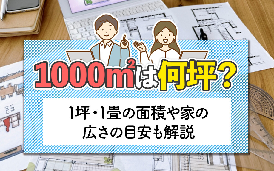 1000㎡は何坪?1坪・1畳の面積や家の広さの目安も解説