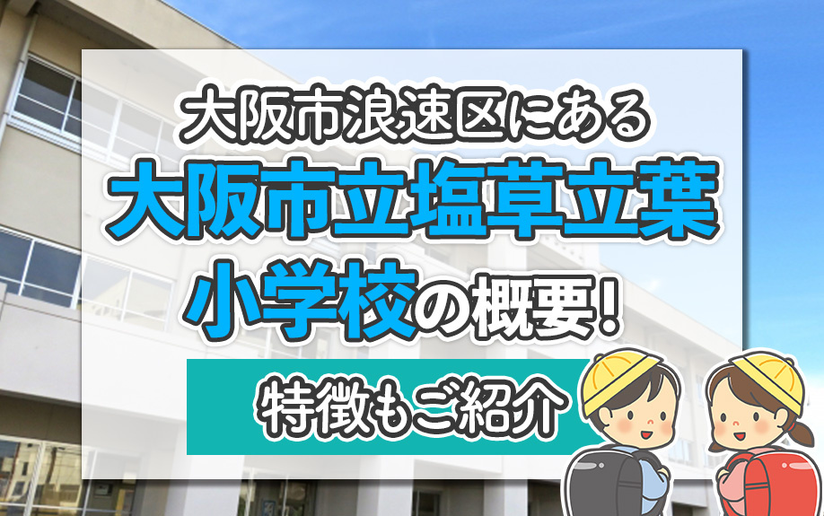大阪市浪速区にある「大阪市立塩草立葉小学校」の概要!特徴もご紹介