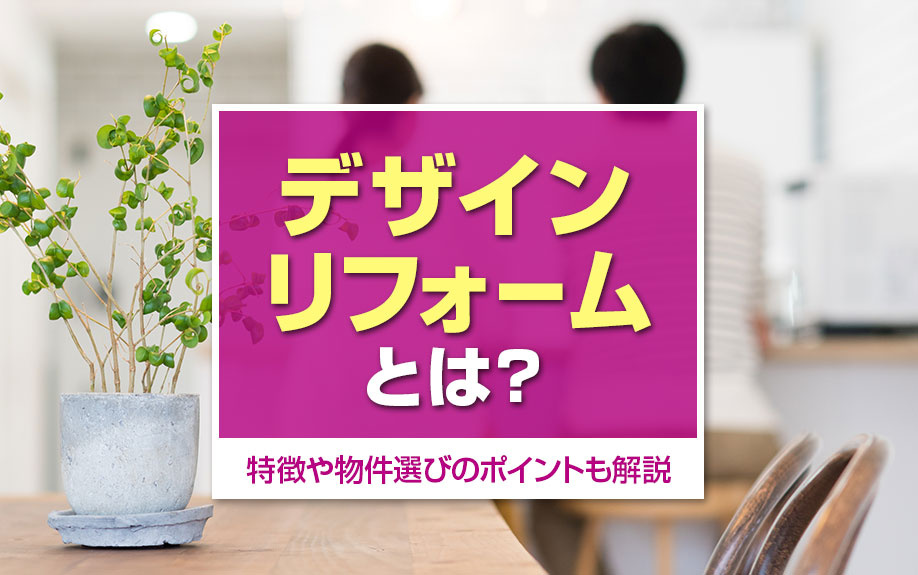 デザインリフォームとは?特徴や物件選びのポイントも解説