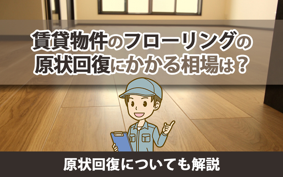 賃貸物件のフローリングの原状回復にかかる相場は?原状回復についても解説