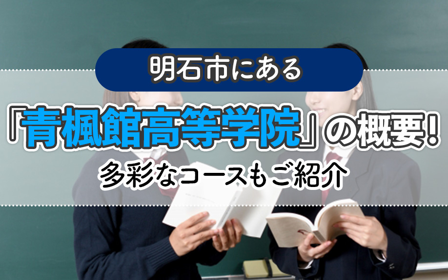 明石市にある「青楓館高等学院」の概要!多彩なコースもご紹介