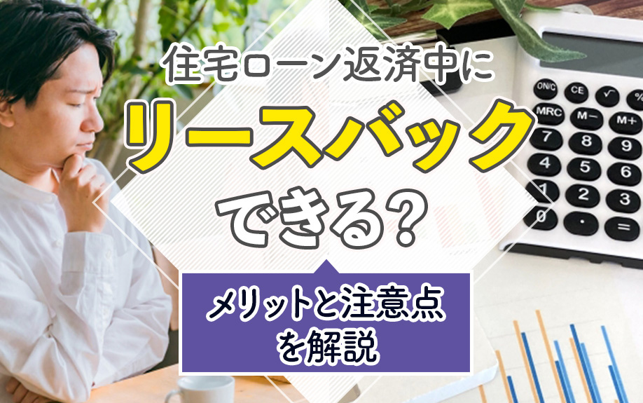 住宅ローン返済中にリースバックできる?メリットと注意点を解説