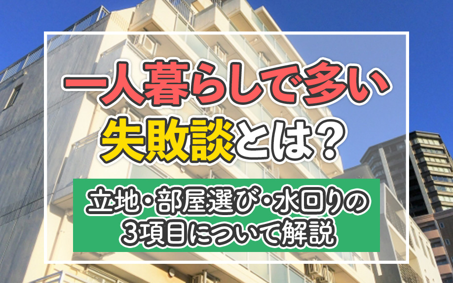 一人暮らしで多い失敗談とは?立地・部屋選び・水回りの3項目について解説