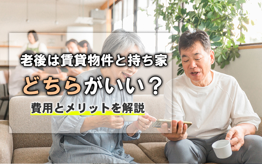 老後は賃貸物件と持ち家どちらがいい?費用とメリットを解説