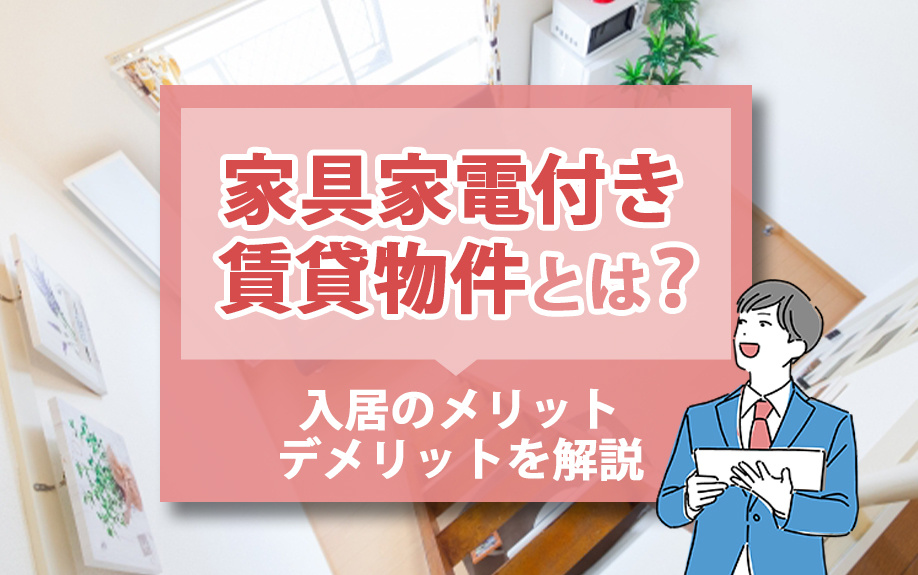 家具家電付き賃貸物件とは?入居のメリット・デメリットを解説