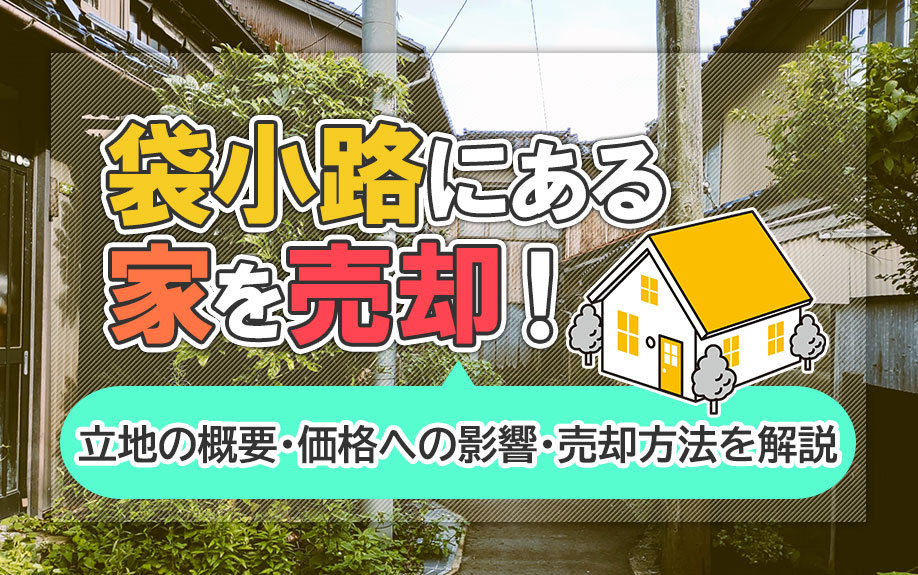 袋小路にある家を売却!立地の概要・価格への影響・売却方法を解説