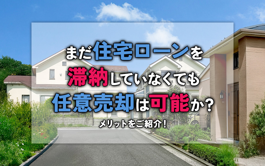 まだ住宅ローンを滞納していなくても任意売却は可能か?メリットをご紹介!