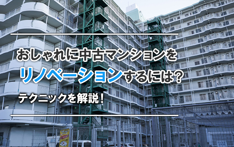 おしゃれに中古マンションをリノベーションするには?テクニックを解説!