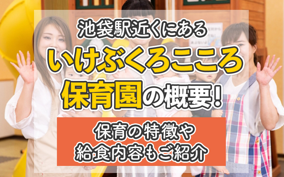 池袋駅近くにある「いけぶくろこころ保育園」の概要!保育の特徴や給食内容もご紹介