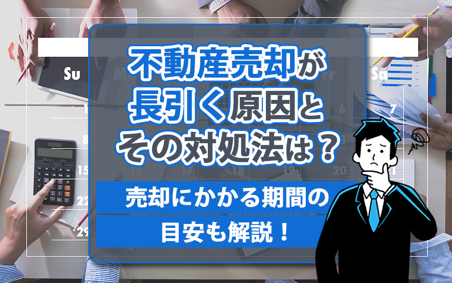 不動産売却が長引く原因とその対処法は?売却にかかる期間の目安も解説!