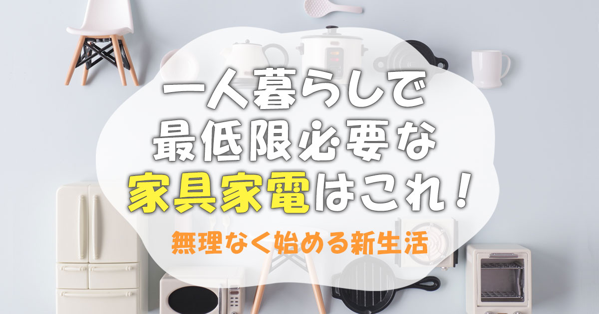一人暮らしで最低限必要な家具家電はこれ!無理なく始める新生活