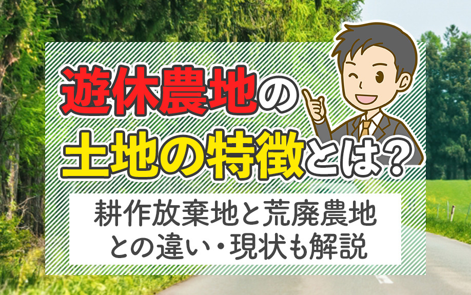 遊休農地の土地の特徴とは?耕作放棄地と荒廃農地との違い・現状も解説
