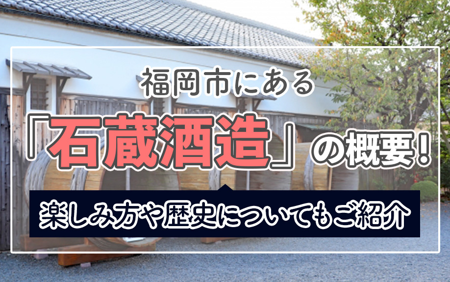福岡市にある「石蔵酒造」の概要!楽しみ方や歴史についてもご紹介