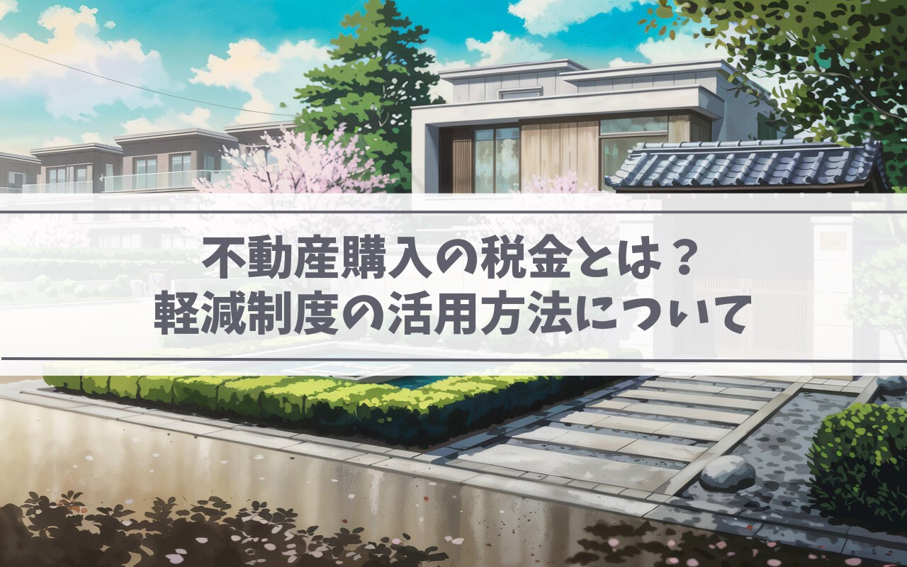 不動産購入の税金とは?軽減制度の活用方法について