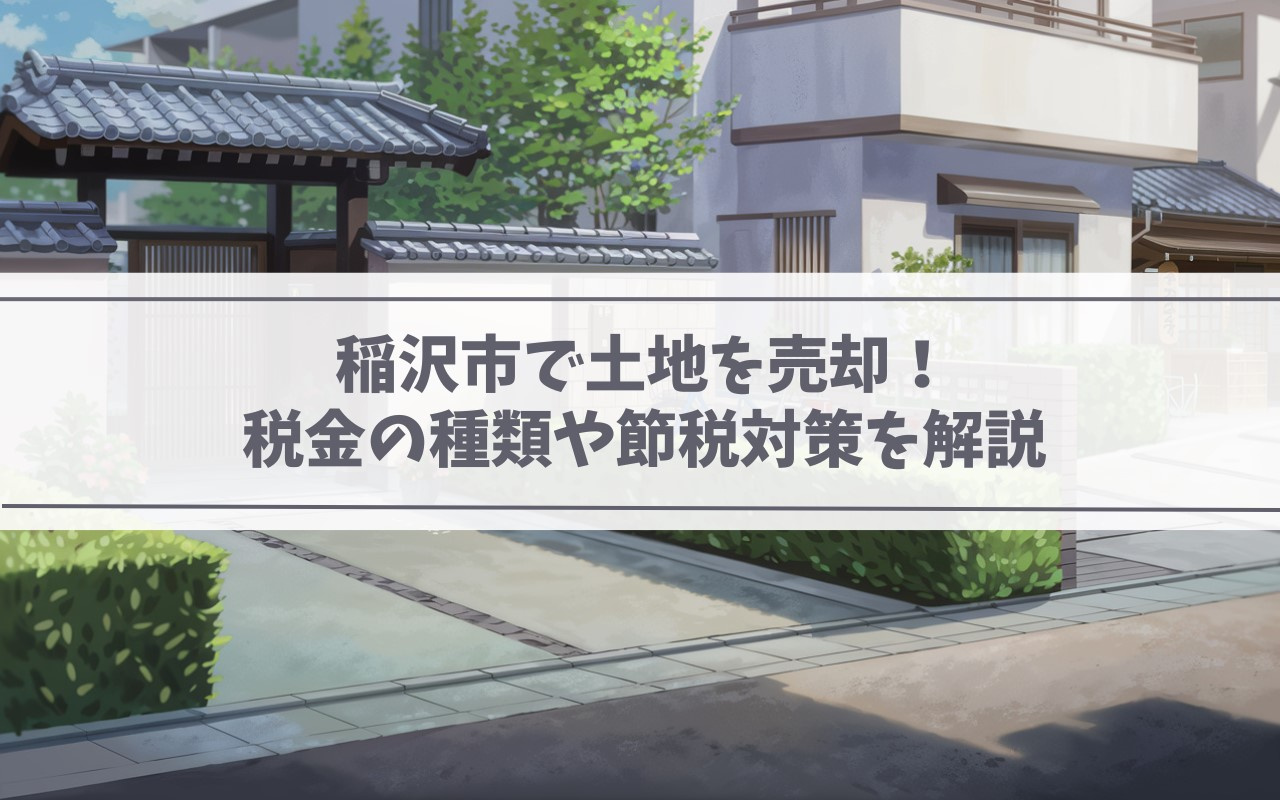 稲沢市で土地を売却!税金の種類や節税対策を解説