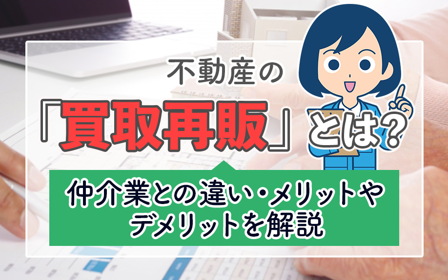 不動産の「買取再販」とは?仲介業との違い・メリットやデメリットを解説