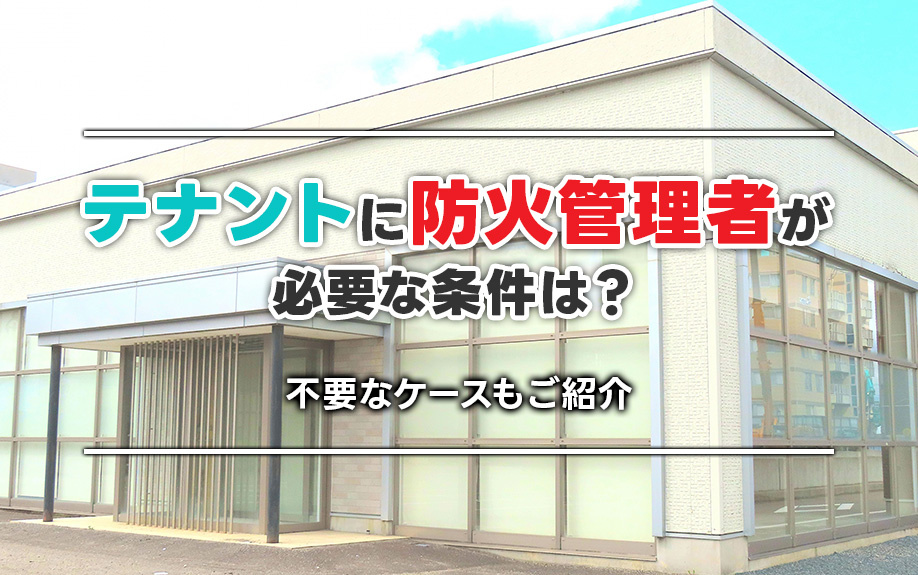 テナントに防火管理者が必要な条件は?不要なケースもご紹介