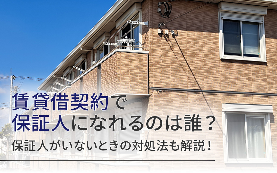 賃貸借契約で保証人になれるのは誰?保証人がいないときの対処法も解説!
