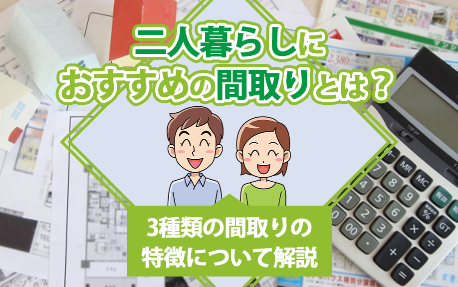 二人暮らしにおすすめの間取りとは?3種類の間取りの特徴について解説