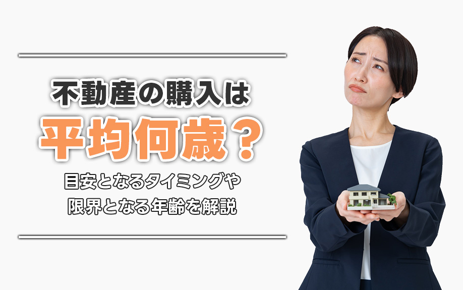 不動産の購入は平均何歳?目安となるタイミングや限界となる年齢も解説