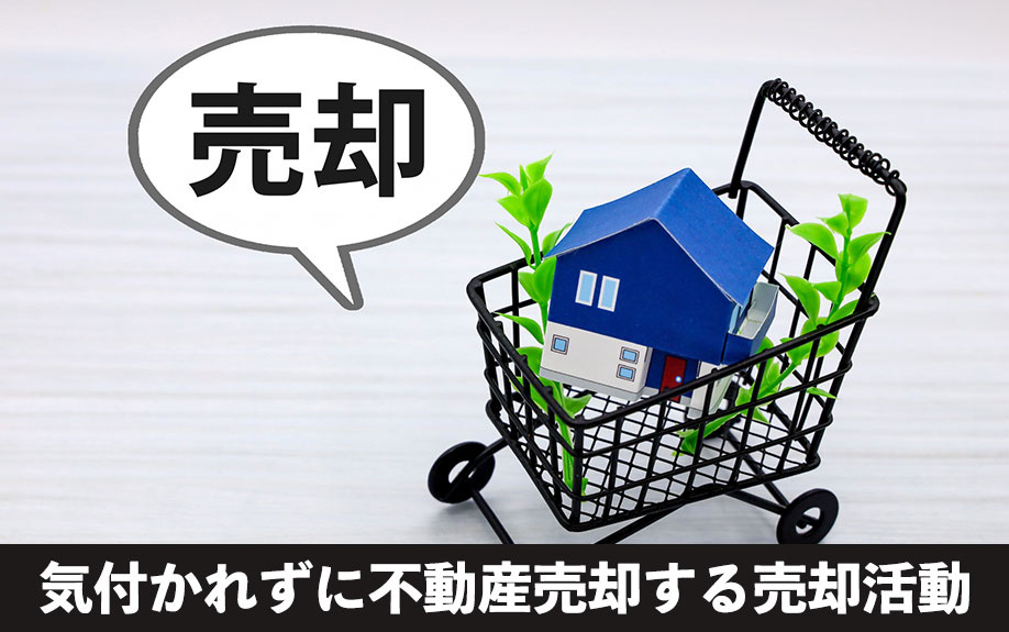 買取も有効!気付かれずに不動産売却する売却活動