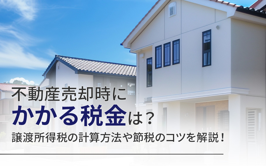 不動産売却時にかかる税金は?譲渡所得税の計算方法や節税のコツを解説!