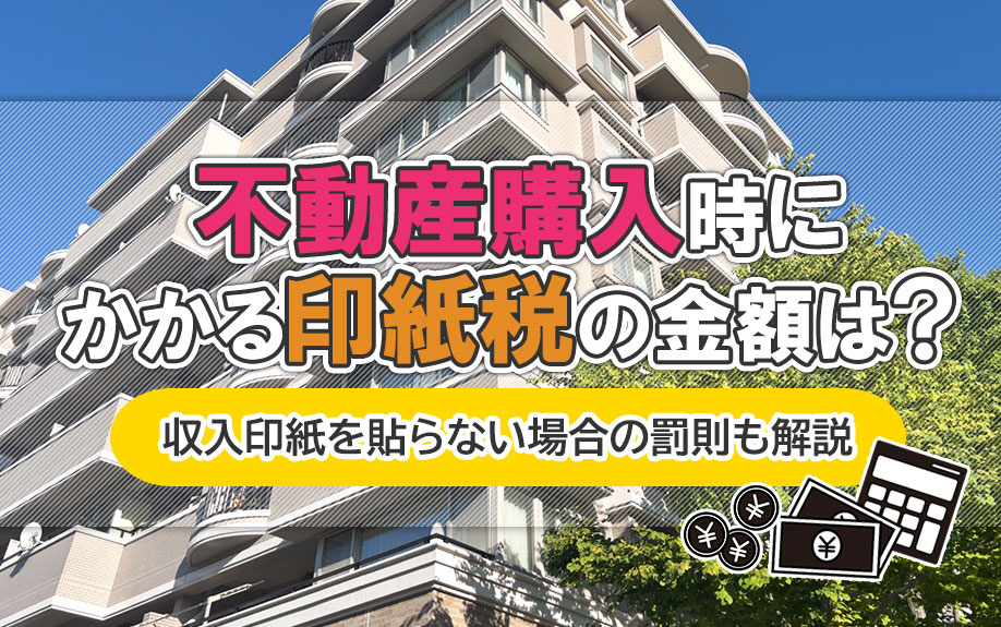 不動産購入時にかかる印紙税の金額は?収入印紙を貼らない場合の罰則も解説