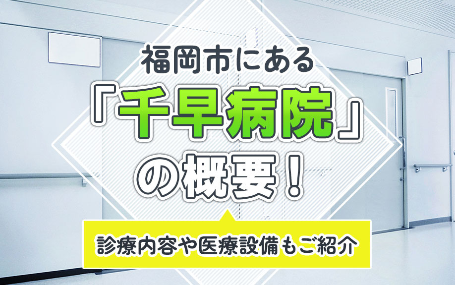 福岡市にある「千早病院」の概要!診療内容や医療設備もご紹介