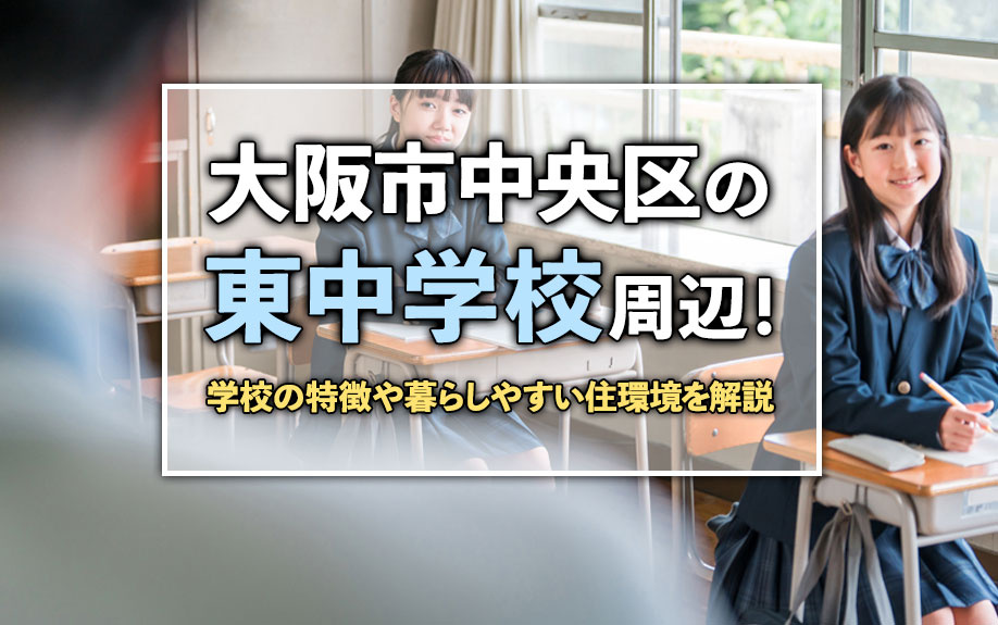 大阪市中央区の東中学校周辺!学校の特徴や暮らしやすい住環境を解説