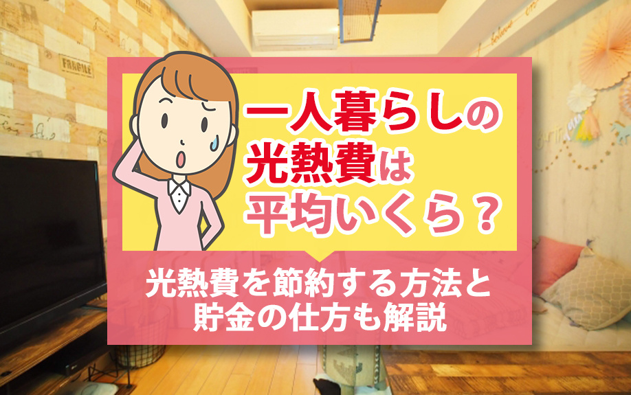 一人暮らしの光熱費は平均いくら?光熱費を節約する方法と貯金の仕方も解説