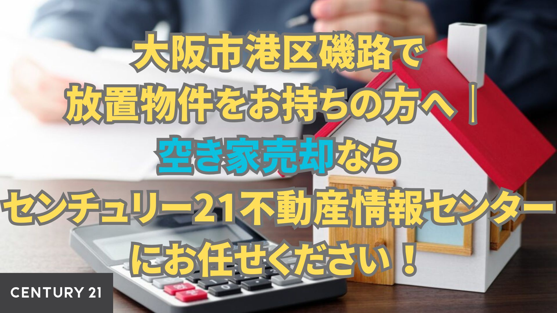 大阪市港区磯路で放置物件をお持ちの方へ|空き家売却ならセンチュリー21不動産情報センターにお任せください!