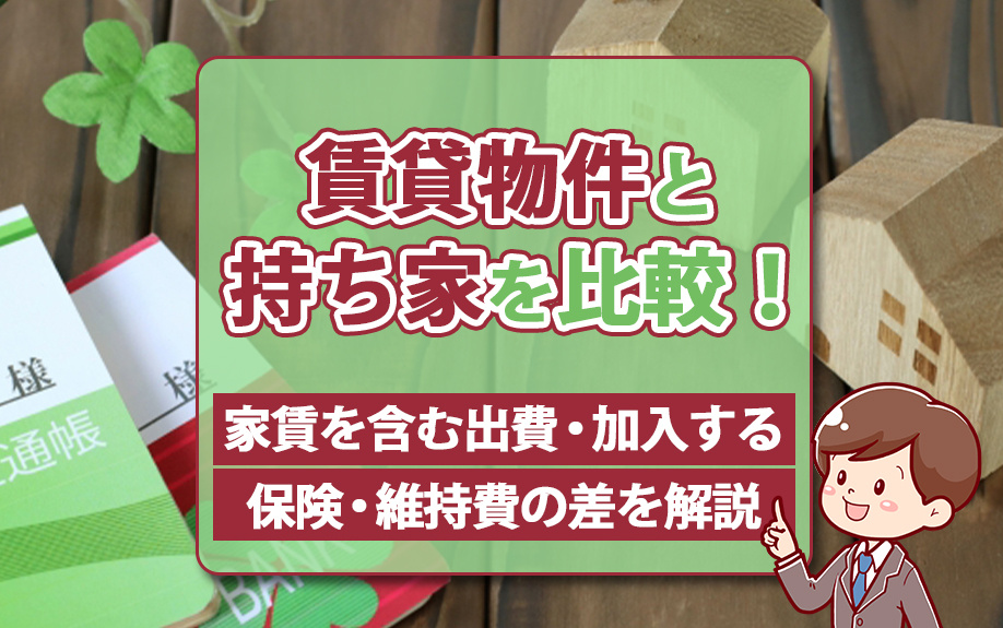賃貸物件と持ち家を比較!家賃を含む出費・加入する保険・維持費の差を解説