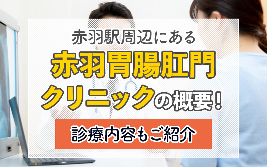 赤羽駅周辺にある「赤羽胃腸肛門クリニック」の概要!診療内容もご紹介