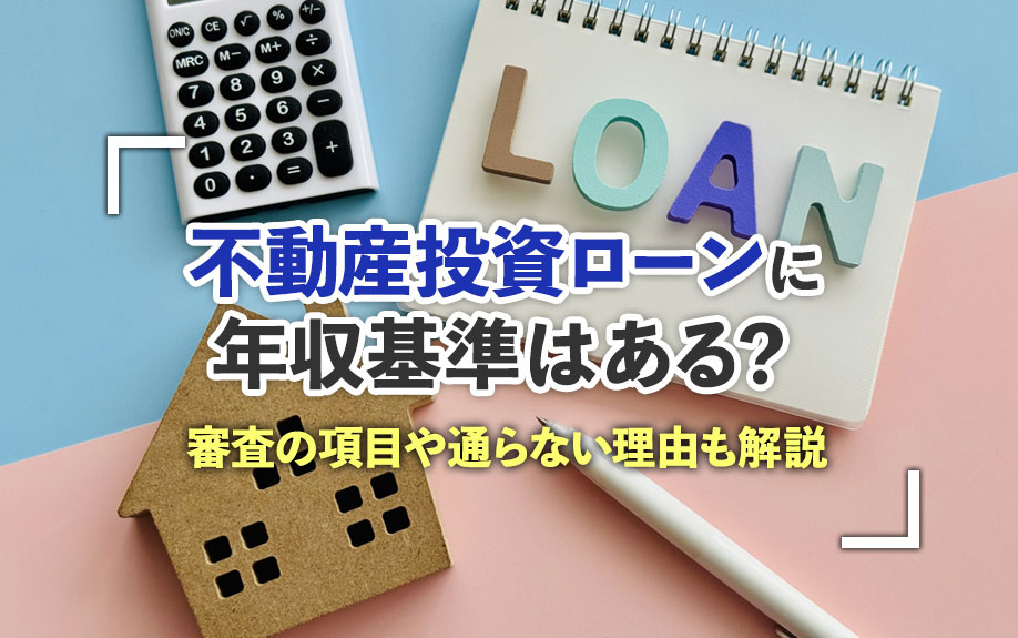 不動産投資ローンに年収基準はある?審査の項目や通らない理由も解説