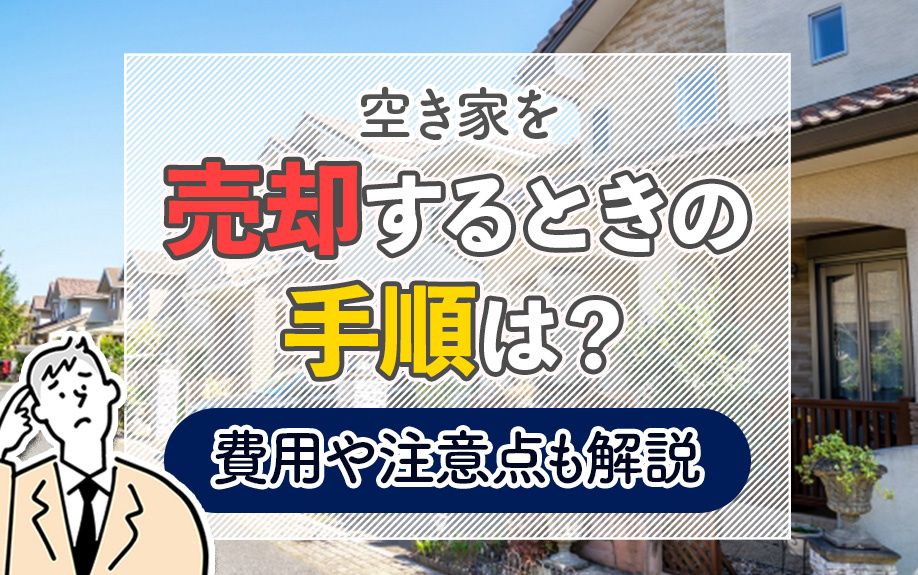 空き家を売却するときの手順は?費用や注意点も解説