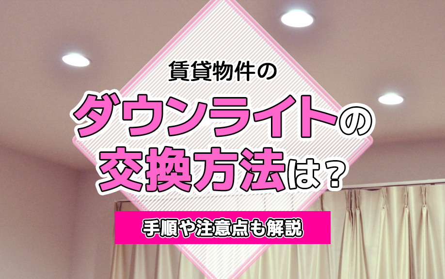賃貸物件のダウンライトの交換方法は?手順や注意点も解説