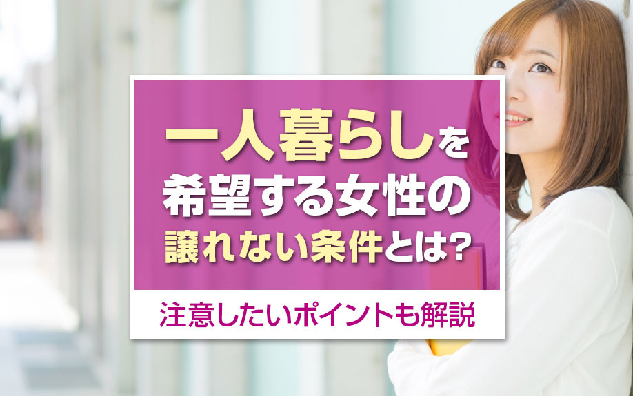 一人暮らしを希望する女性の譲れない条件とは?注意したいポイントも解説