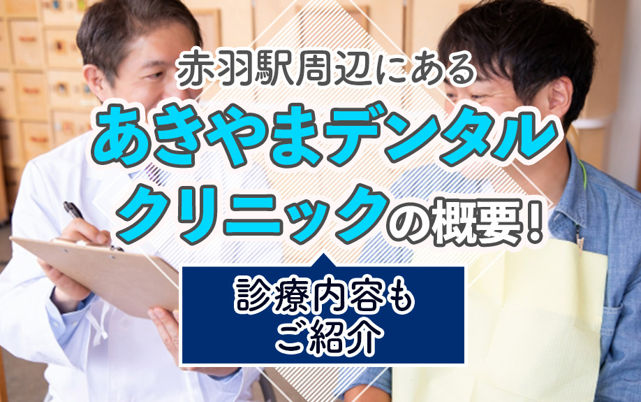 赤羽駅周辺にある「あきやまデンタルクリニック」の概要!診療内容もご紹介